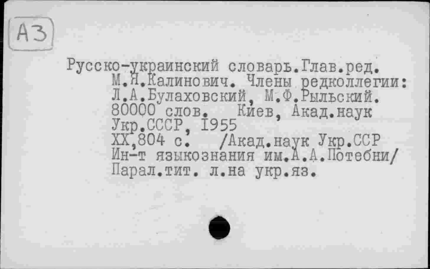 ﻿Русско-украинский словарь.Глав.ред.
М.Я.Калинович. Члены редколлегии: Л.А.Булаховекий, М.Ф.Рыльский. 80000 слов. Киев, Акад.наук
Укр.СССР, 1955
XX,804 с. /Акад.наук Укр.ССР Ин-т языкознания им.А.А.Потебни/ Парал.тит. л.на укр.яз.